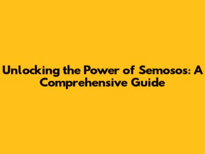 Unlocking the Power of Semosos: A Comprehensive Guide
