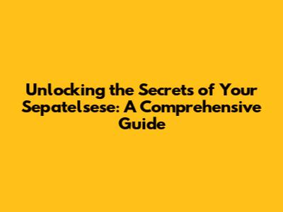Unlocking the Secrets of Your Sepatelsese: A Comprehensive Guide