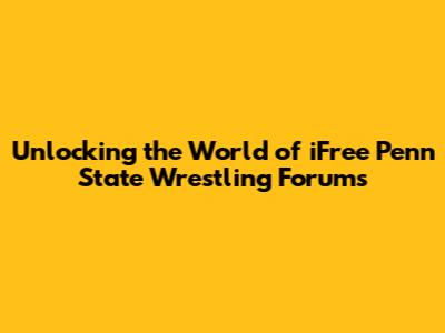 Unlocking the World of iFree Penn State Wrestling Forums