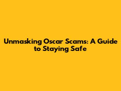 Unmasking Oscar Scams: A Guide to Staying Safe