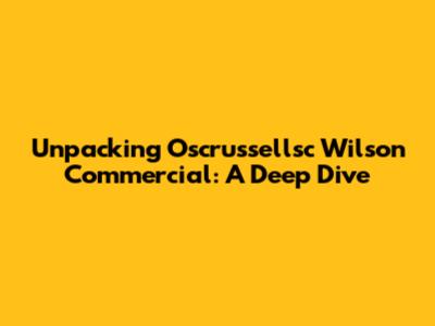 Unpacking Oscrussellsc Wilson Commercial: A Deep Dive
