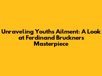 Unraveling Youth's Ailment: A Look at Ferdinand Bruckner's Masterpiece