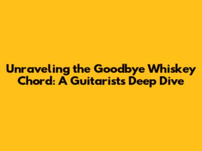 Unraveling the Goodbye Whiskey Chord: A Guitarist's Deep Dive