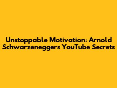 Unstoppable Motivation: Arnold Schwarzenegger's YouTube Secrets