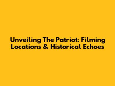Unveiling 'The Patriot': Filming Locations & Historical Echoes