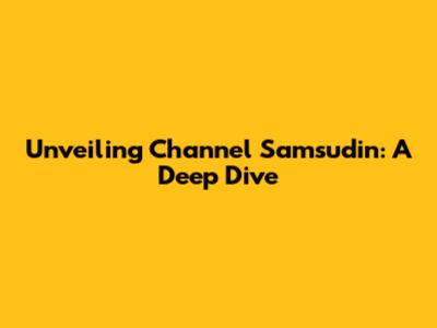Unveiling Channel Samsudin: A Deep Dive