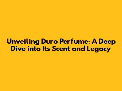 Unveiling Duro Perfume: A Deep Dive into Its Scent and Legacy