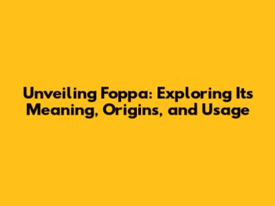 Unveiling Foppa: Exploring Its Meaning, Origins, and Usage