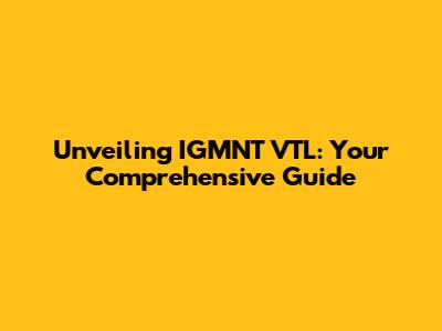 Unveiling IGMNT VTL: Your Comprehensive Guide