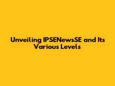 Unveiling IPSENewsSE and Its Various Levels