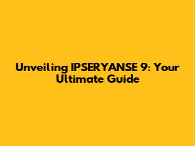 Unveiling IPSERYANSE 9: Your Ultimate Guide