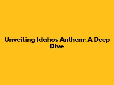 Unveiling Idaho's Anthem: A Deep Dive