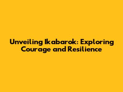 Unveiling Ikabarok: Exploring Courage and Resilience