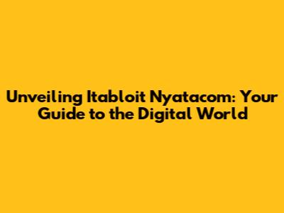 Unveiling Itabloit Nyatacom: Your Guide to the Digital World