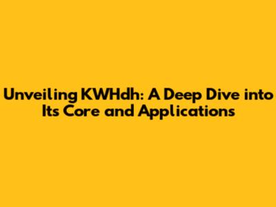 Unveiling KWHdh: A Deep Dive into Its Core and Applications