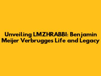 Unveiling LMZHRABBI: Benjamin Meijer Verbrugge's Life and Legacy
