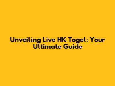 Unveiling Live HK Togel: Your Ultimate Guide