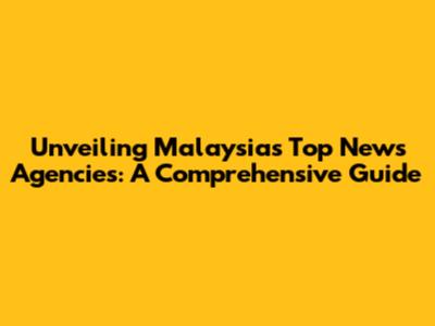 Unveiling Malaysia's Top News Agencies: A Comprehensive Guide