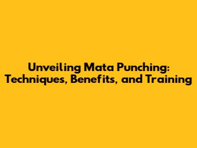 Unveiling Mata Punching: Techniques, Benefits, and Training