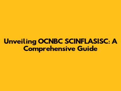 Unveiling OCNBC SCINFLASISC: A Comprehensive Guide