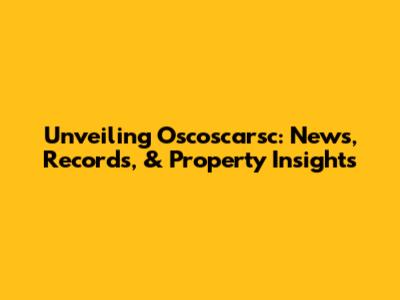Unveiling Oscoscarsc: News, Records, & Property Insights