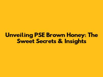 Unveiling PSE Brown Honey: The Sweet Secrets & Insights