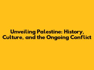 Unveiling Palestine: History, Culture, and the Ongoing Conflict