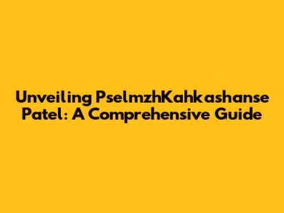 Unveiling PselmzhKahkashanse Patel: A Comprehensive Guide
