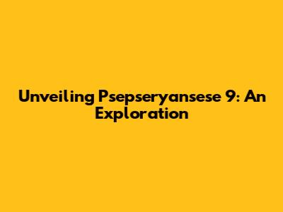 Unveiling Psepseryansese 9: An Exploration