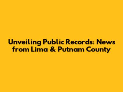 Unveiling Public Records: News from Lima & Putnam County