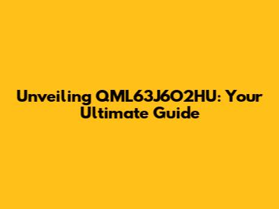 Unveiling QML63J6O2HU: Your Ultimate Guide