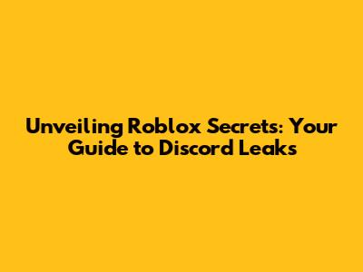 Unveiling Roblox Secrets: Your Guide to Discord Leaks