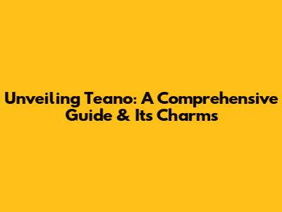 Unveiling Teano: A Comprehensive Guide & Its Charms