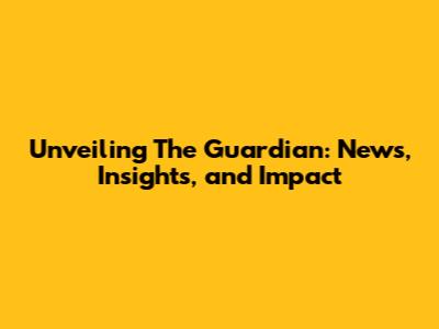 Unveiling The Guardian: News, Insights, and Impact