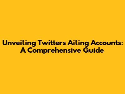 Unveiling Twitter's Ailing Accounts: A Comprehensive Guide