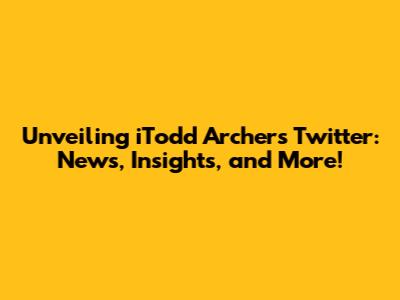 Unveiling iTodd Archer's Twitter: News, Insights, and More!