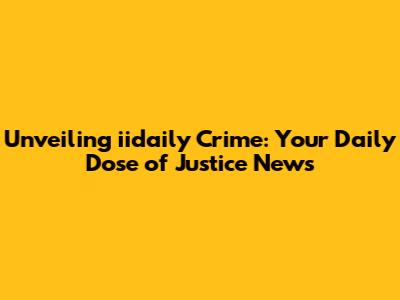 Unveiling iidaily Crime: Your Daily Dose of Justice News