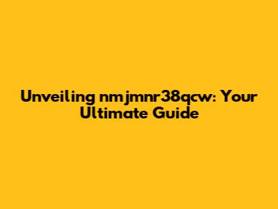 Unveiling nmjmnr38qcw: Your Ultimate Guide