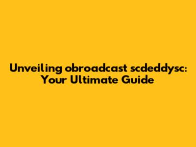 Unveiling obroadcast scdeddysc: Your Ultimate Guide