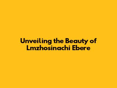 Unveiling the Beauty of 'Lmzhosinachi Ebere'