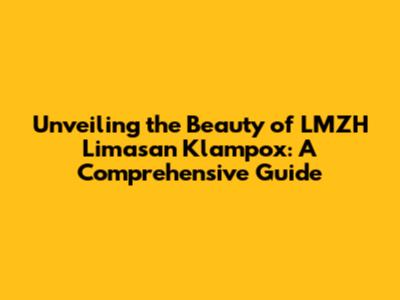 Unveiling the Beauty of LMZH Limasan Klampox: A Comprehensive Guide