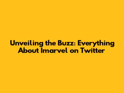 Unveiling the Buzz: Everything About Imarvel on Twitter