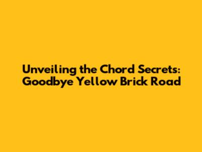 Unveiling the Chord Secrets: Goodbye Yellow Brick Road