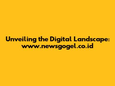 Unveiling the Digital Landscape: www.newsgogel.co.id