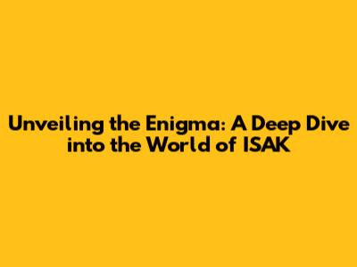 Unveiling the Enigma: A Deep Dive into the World of ISAK