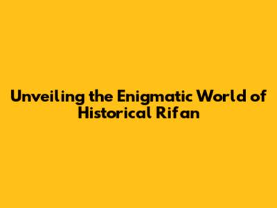 Unveiling the Enigmatic World of Historical Rifan