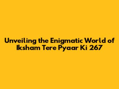 Unveiling the Enigmatic World of Iksham Tere Pyaar Ki 267