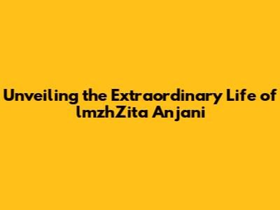 Unveiling the Extraordinary Life of lmzhZita Anjani