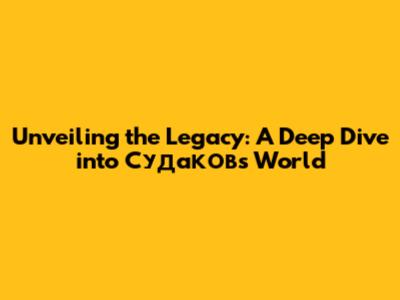 Unveiling the Legacy: A Deep Dive into Судаков's World