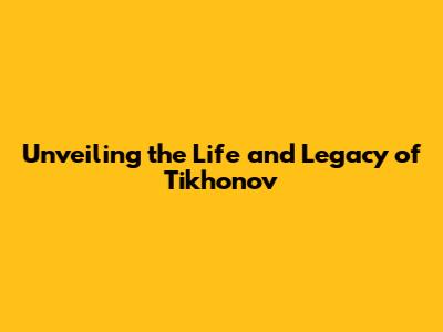 Unveiling the Life and Legacy of Tikhonov